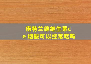 偌特兰德维生素c e 烟酸可以经常吃吗